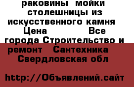 раковины, мойки, столешницы из искусственного камня › Цена ­ 15 000 - Все города Строительство и ремонт » Сантехника   . Свердловская обл.